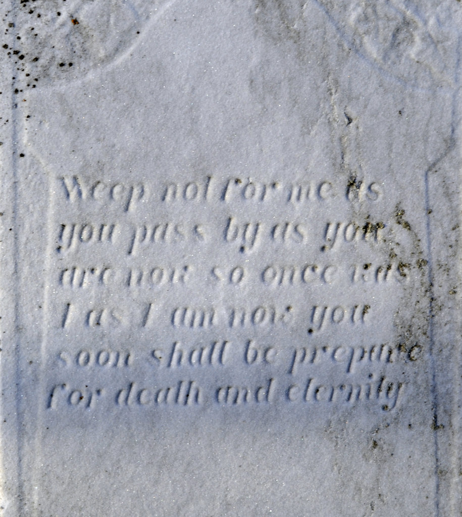 Gravestone reading "weep not for me as you pass by as you are now so once was I as I am now you soon shall be prepare for death and eternity"
